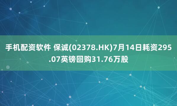 手机配资软件 保诚(02378.HK)7月14日耗资295.07英镑回购31.76万股