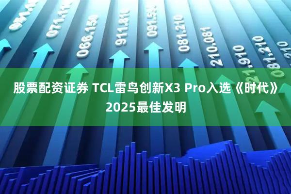股票配资证券 TCL雷鸟创新X3 Pro入选《时代》2025最佳发明
