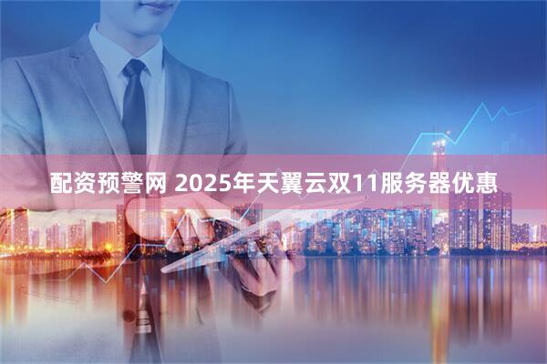 配资预警网 2025年天翼云双11服务器优惠